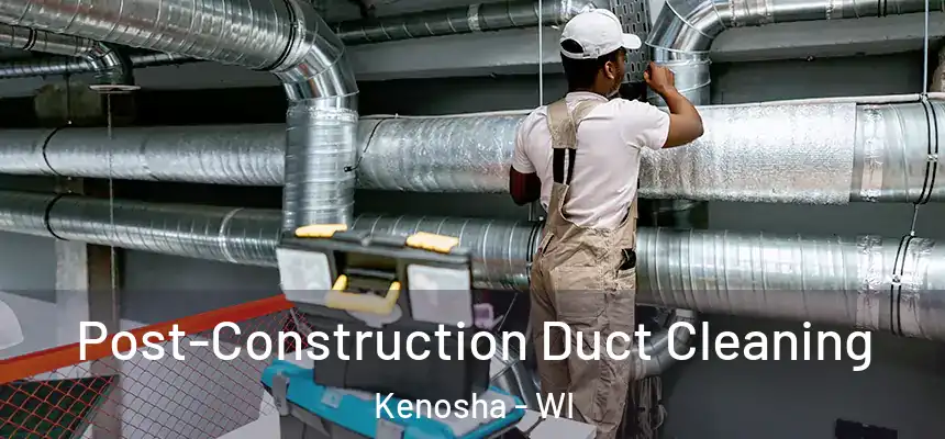 Post-Construction Duct Cleaning Kenosha - WI